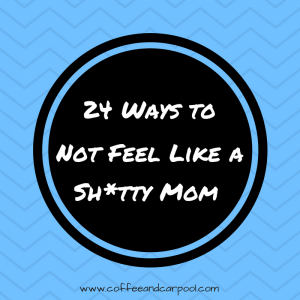 Do you ever feel like you're a sh*tty mom? Yep. We all do. Because we're moms. Here are 24 Quick ways to feel less like a sh*tty mom today. www.coffeeandcarpool.com has your back